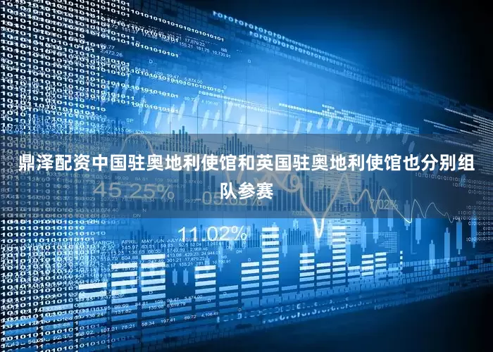 鼎泽配资中国驻奥地利使馆和英国驻奥地利使馆也分别组队参赛
