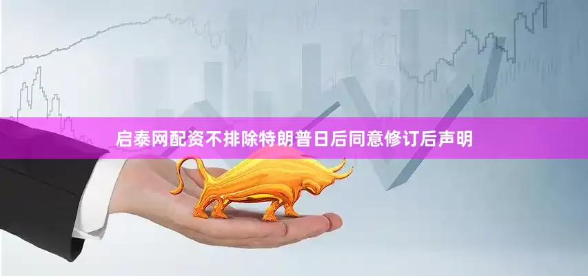 启泰网配资不排除特朗普日后同意修订后声明