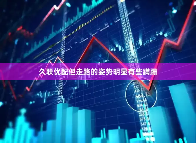 久联优配但走路的姿势明显有些蹒跚