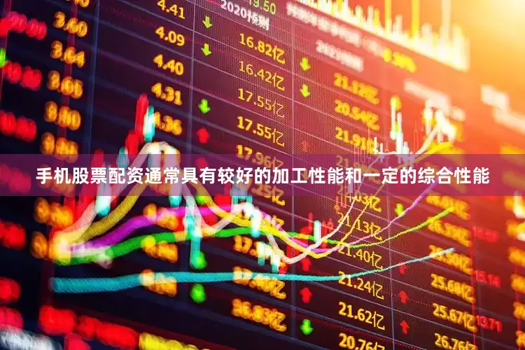 手机股票配资通常具有较好的加工性能和一定的综合性能