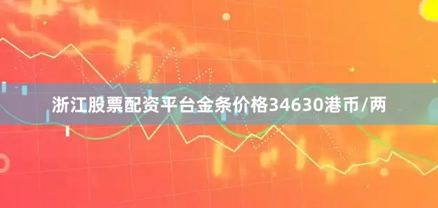 浙江股票配资平台金条价格34630港币/两