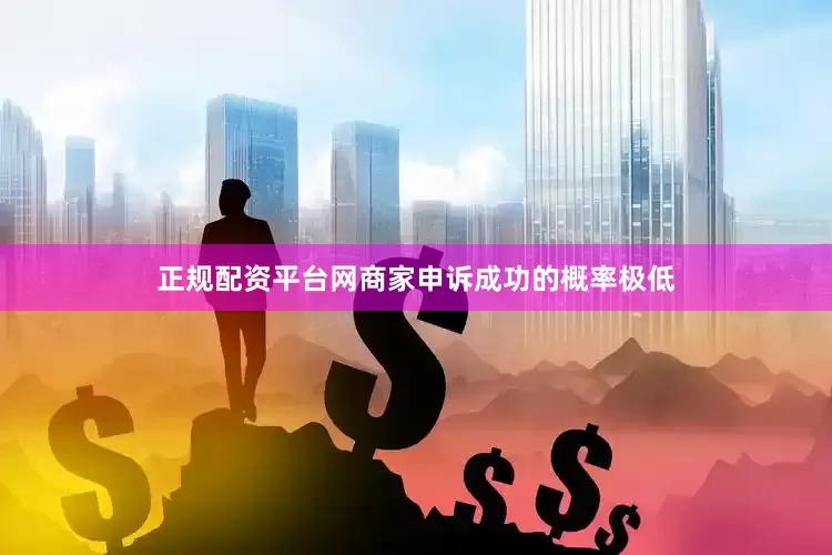 正规配资平台网商家申诉成功的概率极低