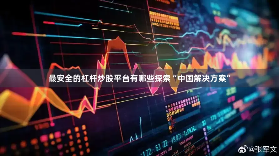最安全的杠杆炒股平台有哪些探索“中国解决方案”