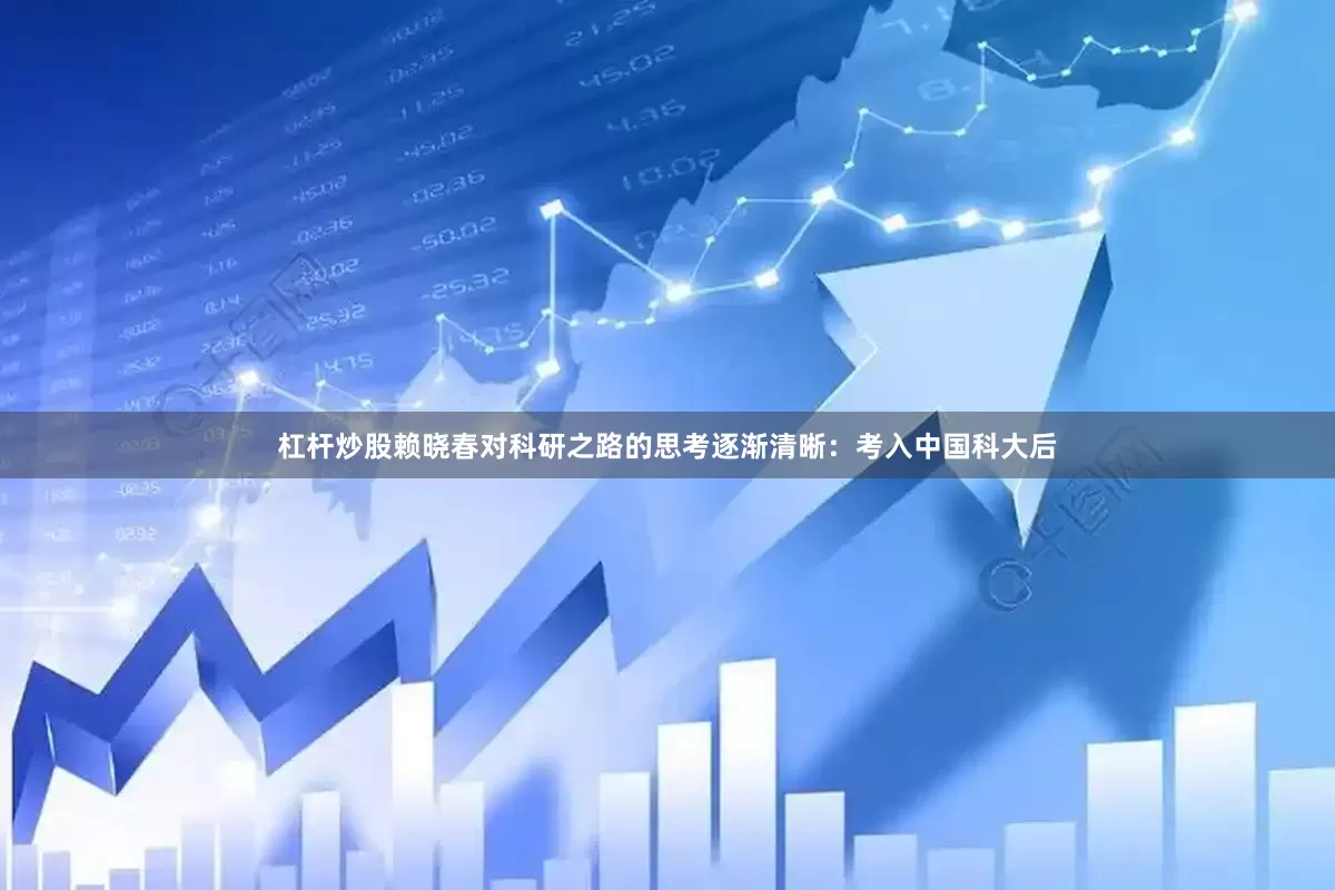 杠杆炒股赖晓春对科研之路的思考逐渐清晰：考入中国科大后