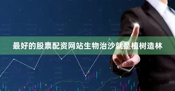 最好的股票配资网站生物治沙就是植树造林