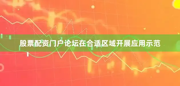 股票配资门户论坛在合适区域开展应用示范