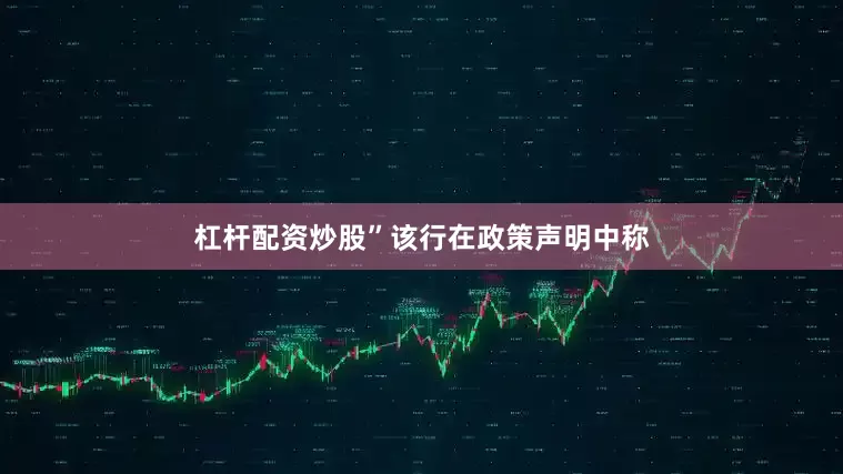 杠杆配资炒股”该行在政策声明中称