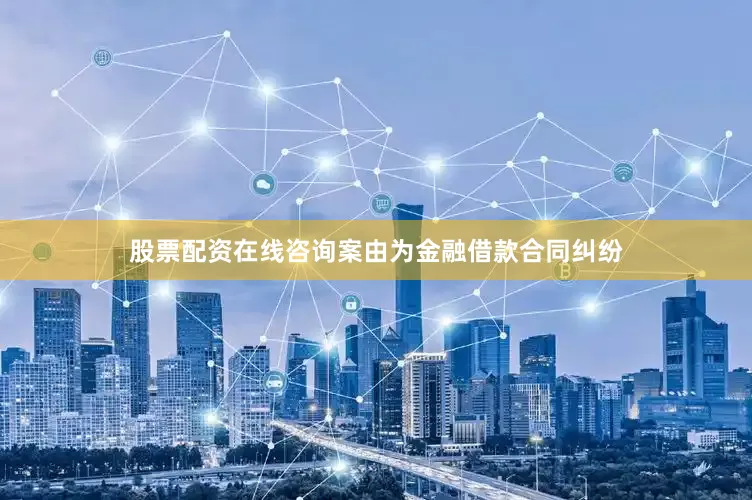 股票配资在线咨询案由为金融借款合同纠纷