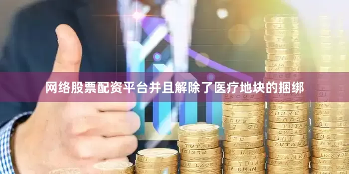 网络股票配资平台并且解除了医疗地块的捆绑