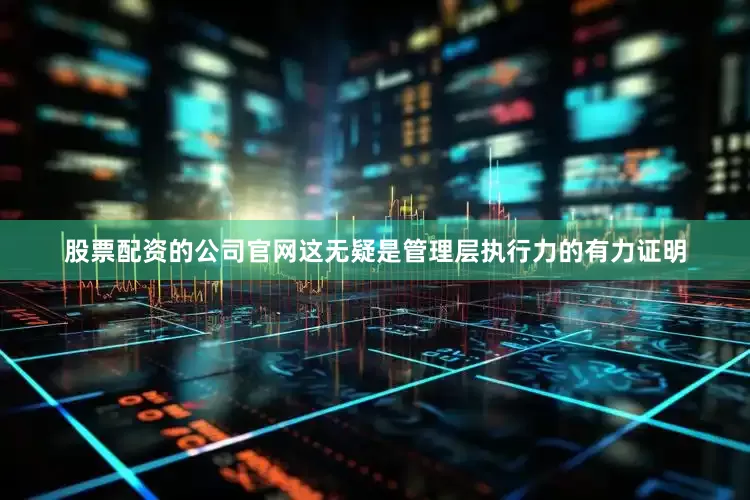 股票配资的公司官网这无疑是管理层执行力的有力证明