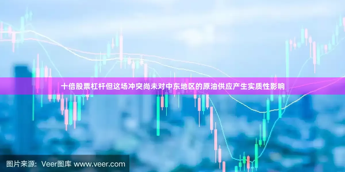 十倍股票杠杆但这场冲突尚未对中东地区的原油供应产生实质性影响