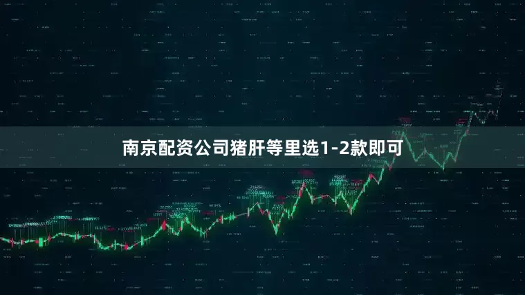南京配资公司猪肝等里选1-2款即可