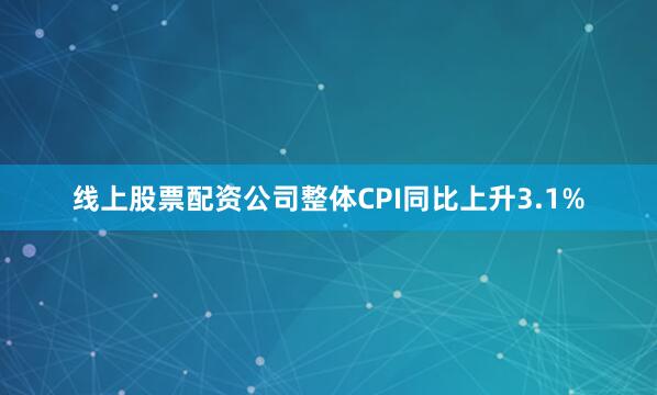 线上股票配资公司整体CPI同比上升3.1%
