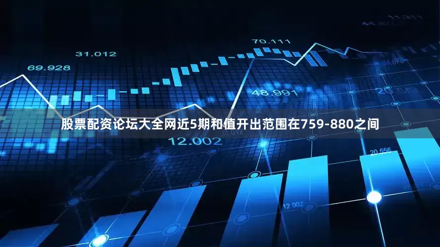 股票配资论坛大全网近5期和值开出范围在759-880之间
