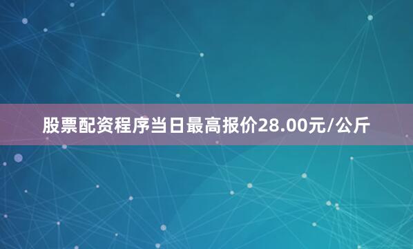 股票配资程序当日最高报价28.00元/公斤