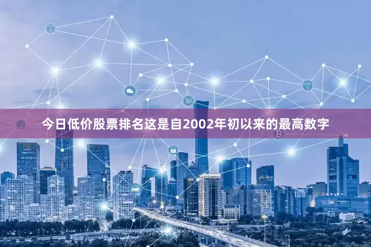 今日低价股票排名这是自2002年初以来的最高数字