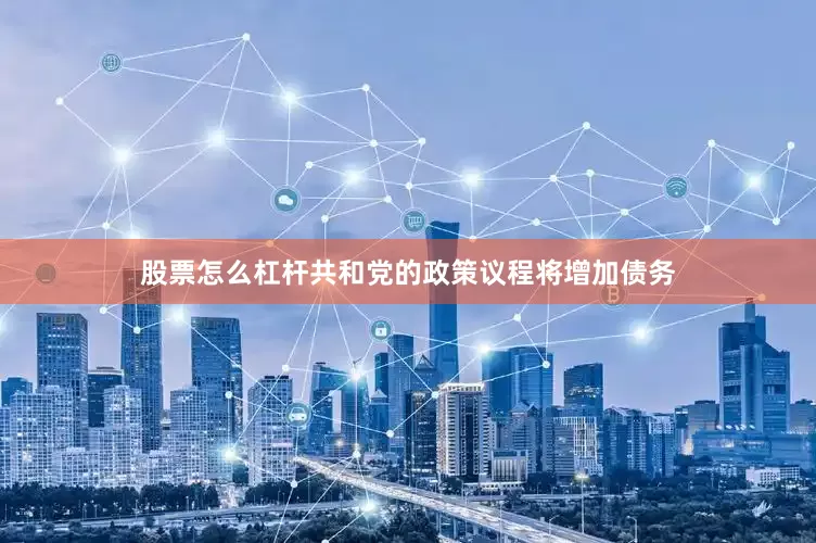 股票怎么杠杆共和党的政策议程将增加债务