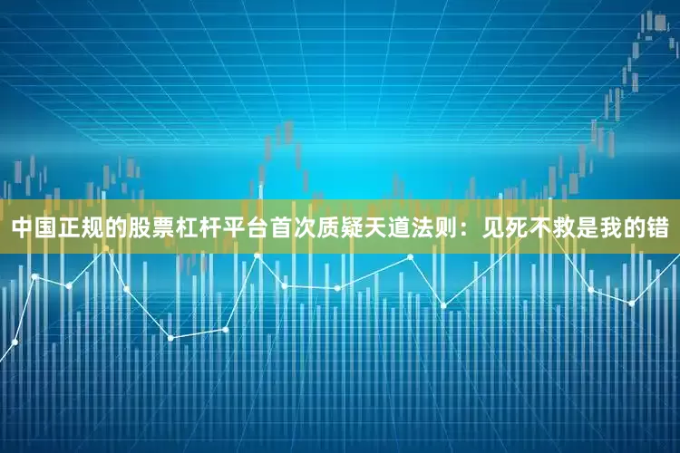 中国正规的股票杠杆平台首次质疑天道法则：见死不救是我的错