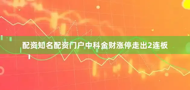 配资知名配资门户中科金财涨停走出2连板