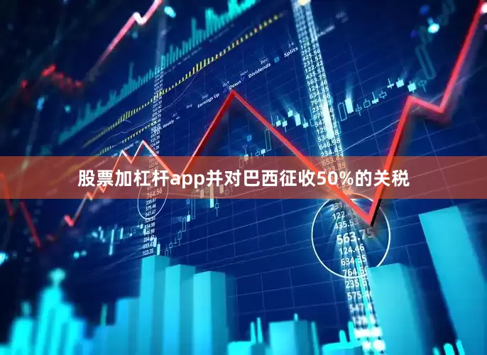 股票加杠杆app并对巴西征收50%的关税