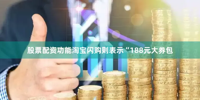 股票配资功能淘宝闪购则表示“188元大券包