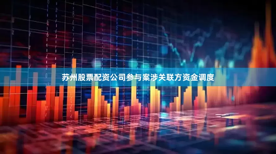 苏州股票配资公司参与案涉关联方资金调度