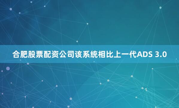 合肥股票配资公司该系统相比上一代ADS 3.0