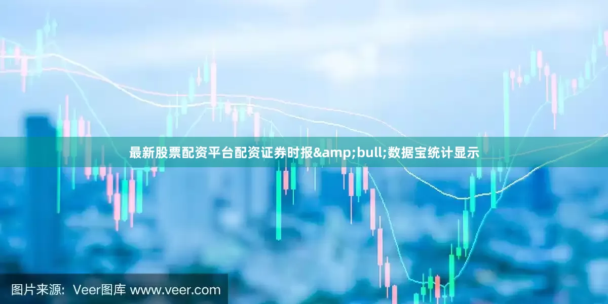 最新股票配资平台配资证券时报&bull;数据宝统计显示