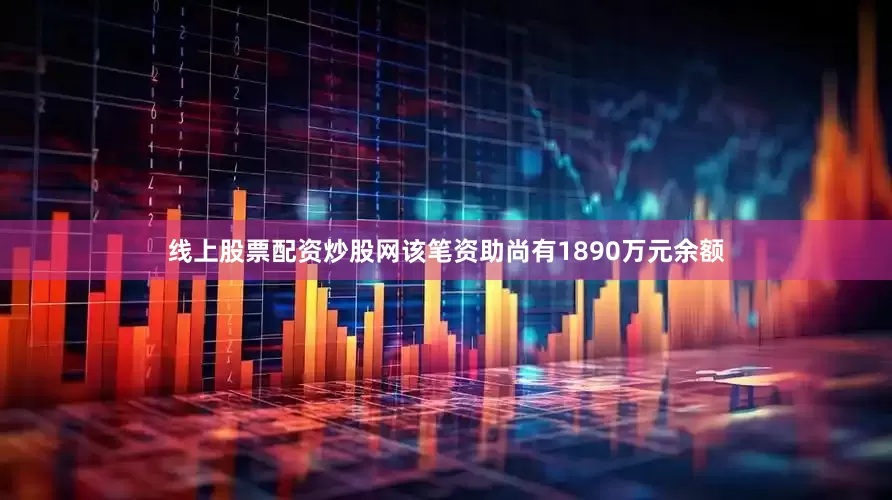 线上股票配资炒股网该笔资助尚有1890万元余额