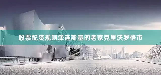 股票配资规则泽连斯基的老家克里沃罗格市