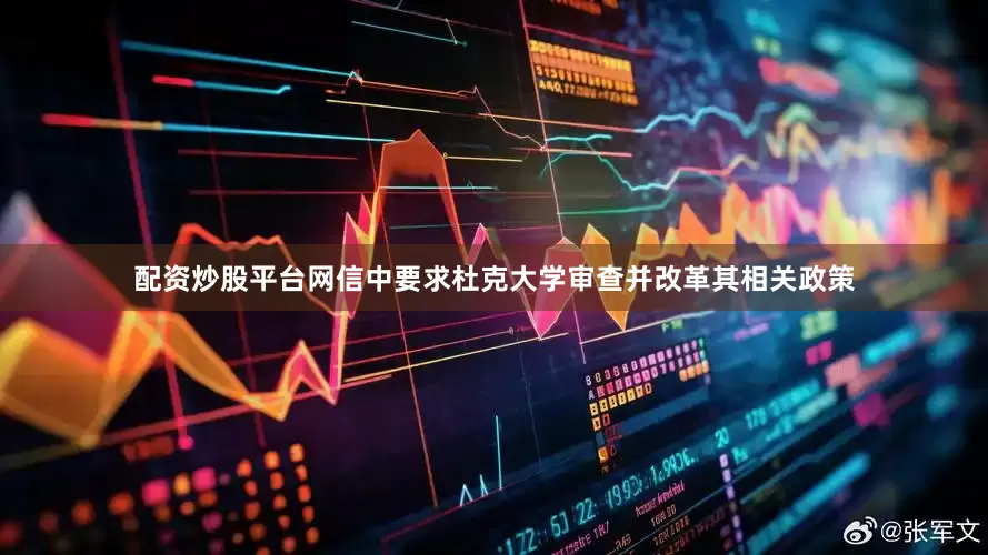 配资炒股平台网信中要求杜克大学审查并改革其相关政策