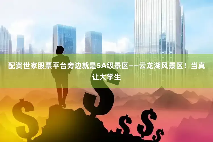 配资世家股票平台旁边就是5A级景区——云龙湖风景区！当真让大学生