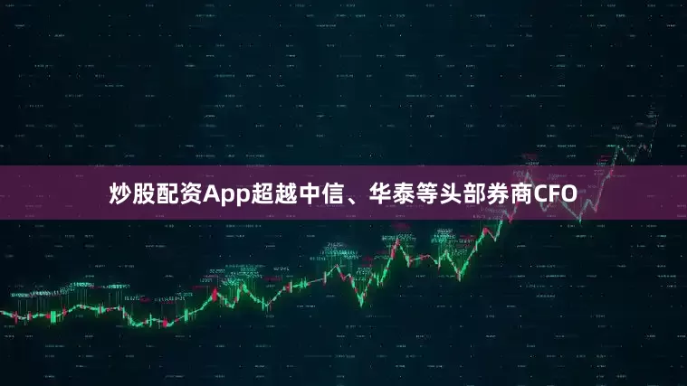 炒股配资App超越中信、华泰等头部券商CFO