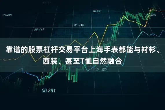 靠谱的股票杠杆交易平台上海手表都能与衬衫、西装、甚至T恤自然融合