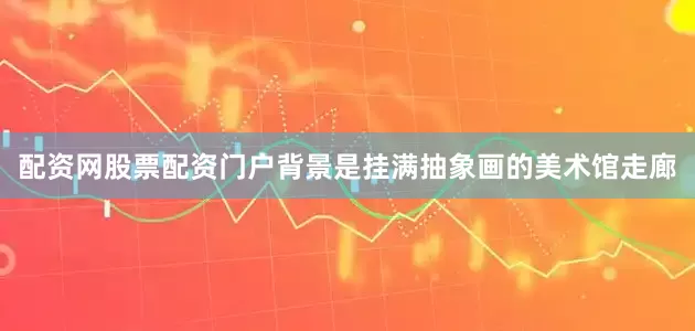 配资网股票配资门户背景是挂满抽象画的美术馆走廊