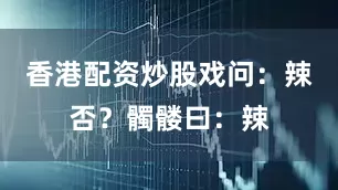 香港配资炒股戏问：辣否？髑髅曰：辣
