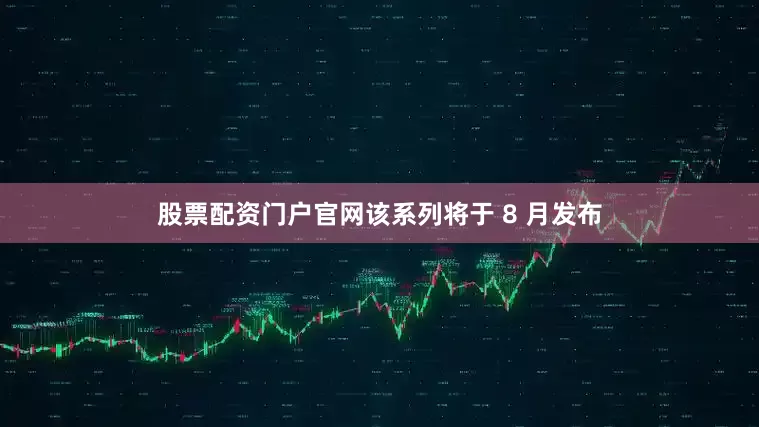 股票配资门户官网该系列将于 8 月发布