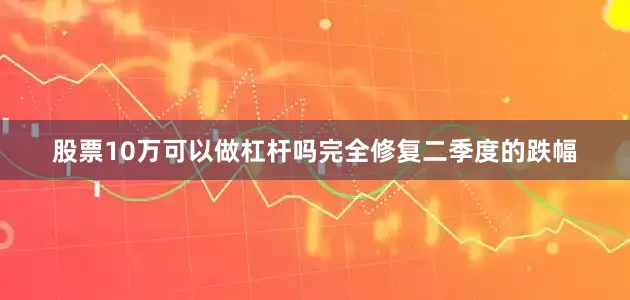 股票10万可以做杠杆吗完全修复二季度的跌幅