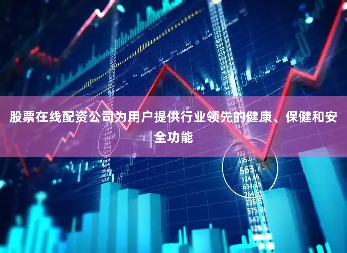 股票在线配资公司为用户提供行业领先的健康、保健和安全功能