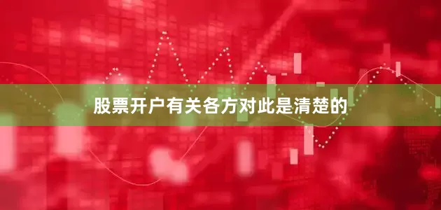 股票开户有关各方对此是清楚的