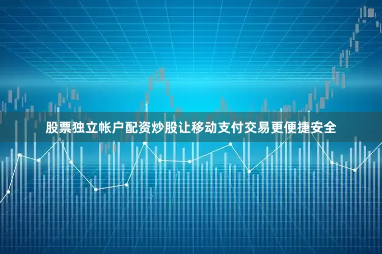 股票独立帐户配资炒股让移动支付交易更便捷安全