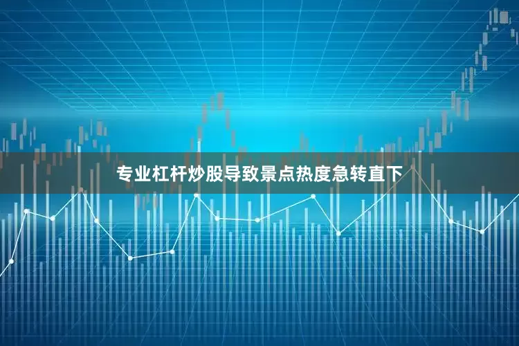 专业杠杆炒股导致景点热度急转直下