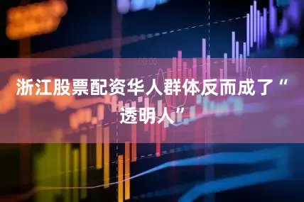浙江股票配资华人群体反而成了“透明人”
