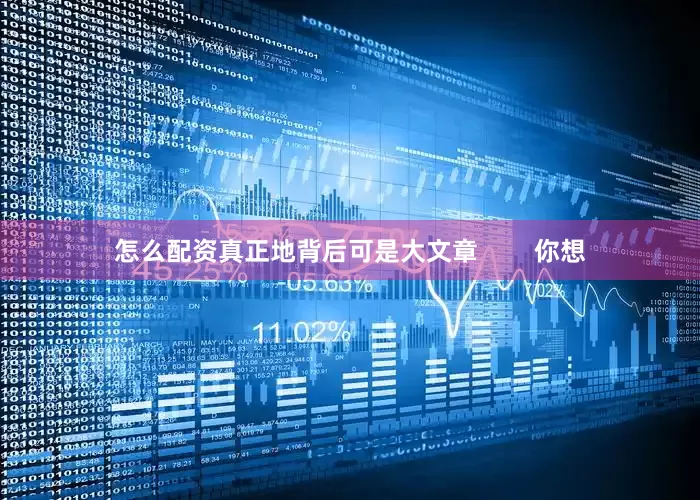 怎么配资真正地背后可是大文章        你想