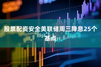 股票配资安全美联储周三降息25个基点