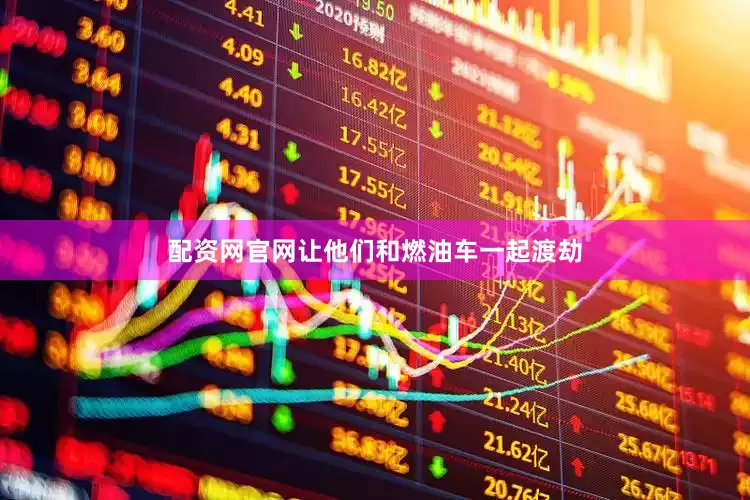 配资网官网让他们和燃油车一起渡劫