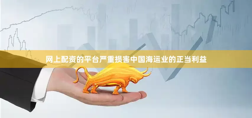 网上配资的平台严重损害中国海运业的正当利益