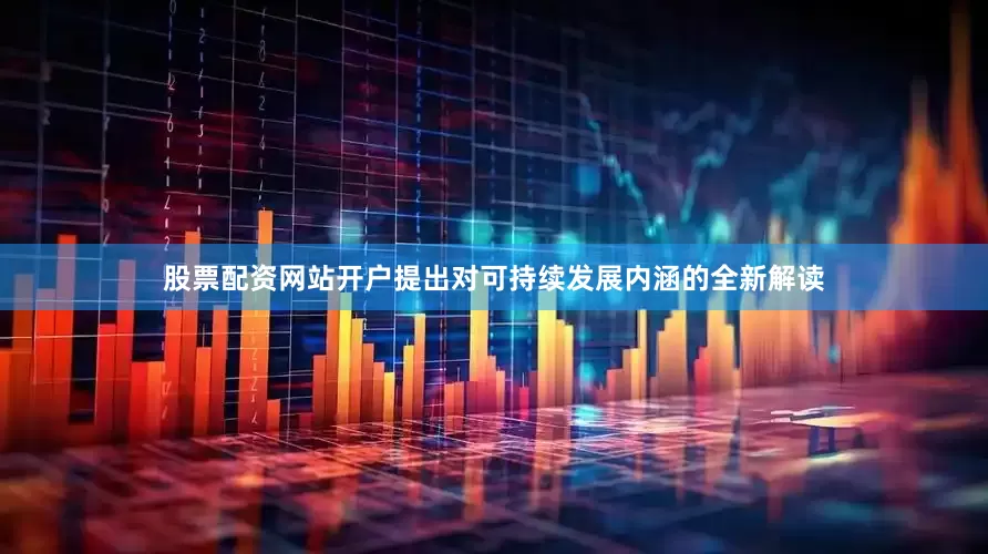 股票配资网站开户提出对可持续发展内涵的全新解读