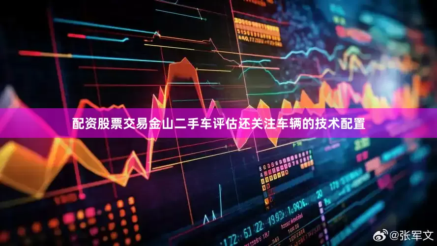 配资股票交易金山二手车评估还关注车辆的技术配置