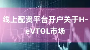 线上配资平台开户关于H-eVTOL市场